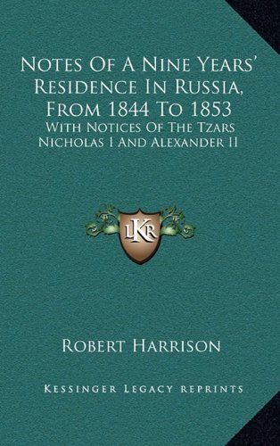 Notes Of A Nine Years' Residence In Russia, From 1844 To 1853: With Notices Of The Tzars Nicholas I And Alexander II (9781163670644) by Harrison, Robert