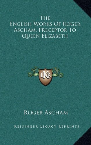 The English Works Of Roger Ascham, Preceptor To Queen Elizabeth (9781163671337) by Ascham, Roger