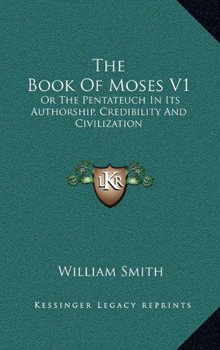 The Book Of Moses V1: Or The Pentateuch In Its Authorship, Credibility And Civilization (9781163677698) by Smith, William