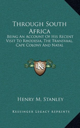 Through South Africa: Being An Account Of His Recent Visit To Rhodesia, The Transvaal, Cape Colony And Natal (9781163680377) by Stanley, Henry M.