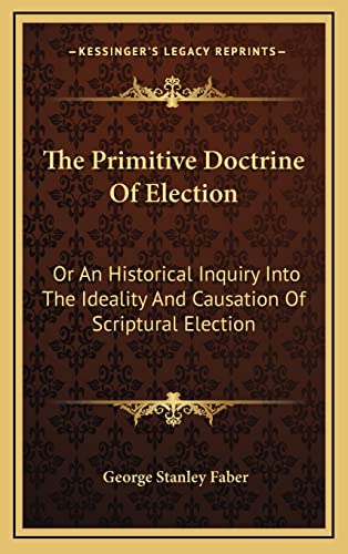 9781163680384: The Primitive Doctrine Of Election: Or An Historical Inquiry Into The Ideality And Causation Of Scriptural Election
