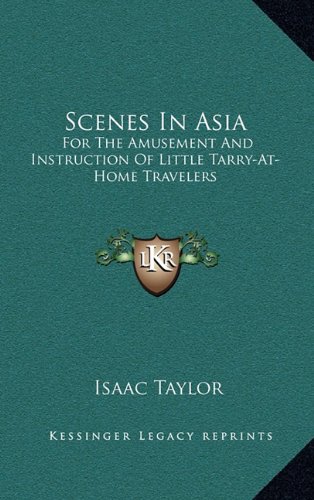 Scenes In Asia: For The Amusement And Instruction Of Little Tarry-At-Home Travelers (9781163682227) by Taylor, Isaac