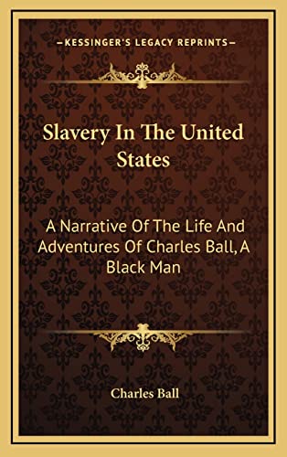 Slavery In The United States: A Narrative Of The Life And Adventures Of Charles Ball, A Black Man (9781163686904) by Ball, Charles