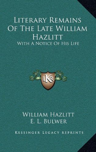 Literary Remains Of The Late William Hazlitt: With A Notice Of His Life (9781163687680) by Hazlitt, William