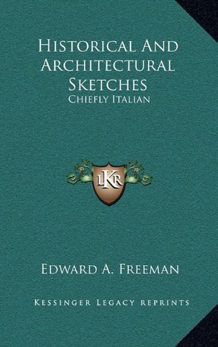 Historical And Architectural Sketches: Chiefly Italian (9781163687888) by Freeman, Edward A.