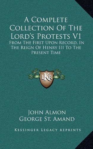 A Complete Collection Of The Lord's Protests V1: From The First Upon Record, In The Reign Of Henry III To The Present Time (9781163688281) by Almon, John; St. Amand, George