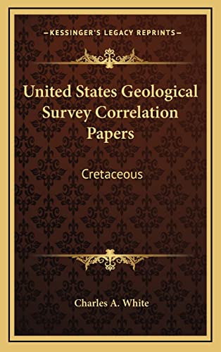 United States Geological Survey Correlation Papers: Cretaceous (9781163692103) by White, Charles A.