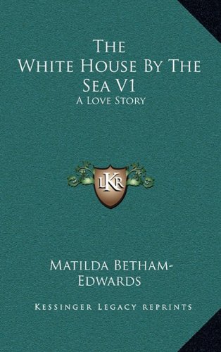 The White House By The Sea V1: A Love Story (9781163692417) by Betham-Edwards, Matilda
