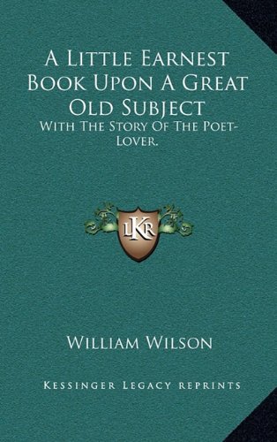 9781163694855: A Little Earnest Book Upon A Great Old Subject: With The Story Of The Poet-Lover.