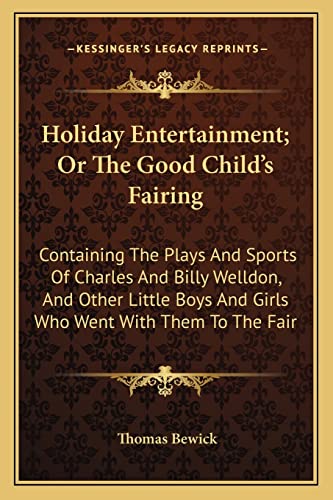 Holiday Entertainment; Or The Good Child's Fairing: Containing The Plays And Sports Of Charles And Billy Welldon, And Other Little Boys And Girls Who Went With Them To The Fair (9781163701928) by Bewick, Thomas