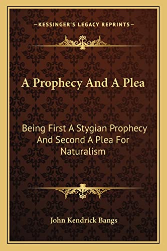 A Prophecy And A Plea: Being First A Stygian Prophecy And Second A Plea For Naturalism (9781163702871) by Bangs, John Kendrick