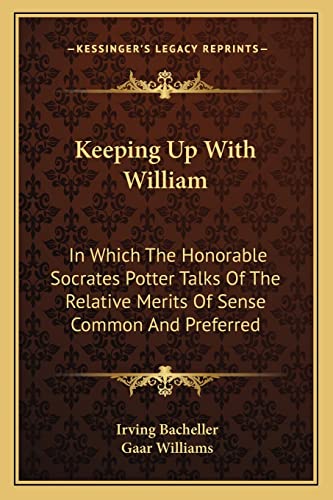 Keeping Up With William: In Which The Honorable Socrates Potter Talks Of The Relative Merits Of Sense Common And Preferred (9781163709139) by Bacheller, Irving