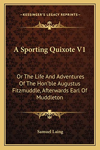 A Sporting Quixote V1: Or The Life And Adventures Of The Hon'ble Augustus Fitzmuddle, Afterwards Earl Of Muddleton (9781163718278) by Laing, Samuel