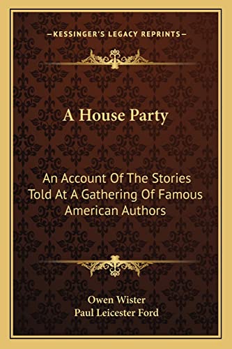 A House Party: An Account Of The Stories Told At A Gathering Of Famous American Authors (9781163721421) by Wister, Owen
