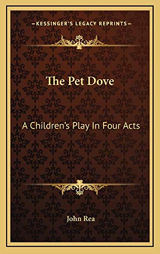 The Pet Dove: A Children's Play In Four Acts (9781163723159) by Rea, John