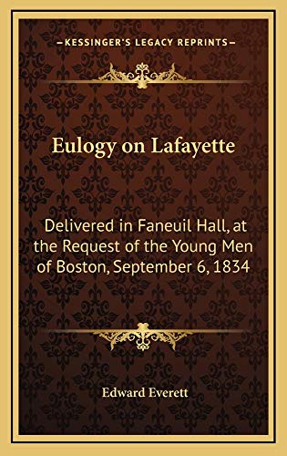 Eulogy on Lafayette: Delivered in Faneuil Hall, at the Request of the Young Men of Boston, September 6, 1834 (9781163728192) by Everett, Edward
