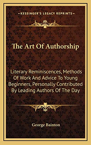 9781163740903: The Art Of Authorship: Literary Reminiscences, Methods Of Work And Advice To Young Beginners, Personally Contributed By Leading Authors Of The Day