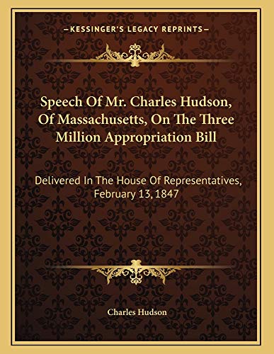 Speech Of Mr. Charles Hudson, Of Massachusetts, On The Three Million Appropriation Bill: Delivered In The House Of Representatives, February 13, 1847 (9781163745236) by Hudson, Charles