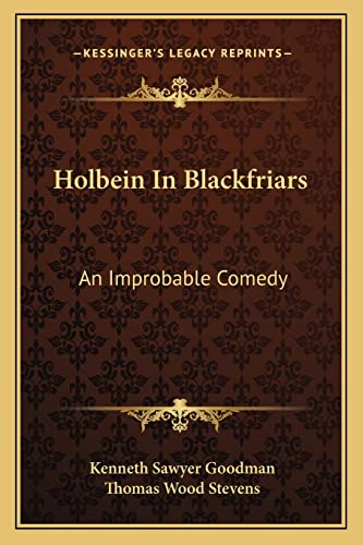 Holbein In Blackfriars: An Improbable Comedy (9781163747285) by Goodman, Kenneth Sawyer; Stevens, Thomas Wood