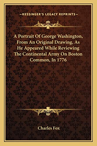 A Portrait Of George Washington, From An Original Drawing, As He Appeared While Reviewing The Continental Army On Boston Common, In 1776 (9781163748152) by Fox Charles, Professor Of Entomology