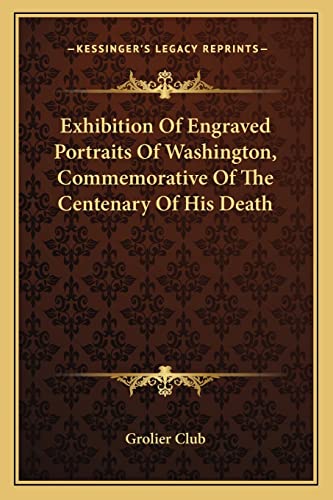 Exhibition Of Engraved Portraits Of Washington, Commemorative Of The Centenary Of His Death (9781163751978) by Grolier Club