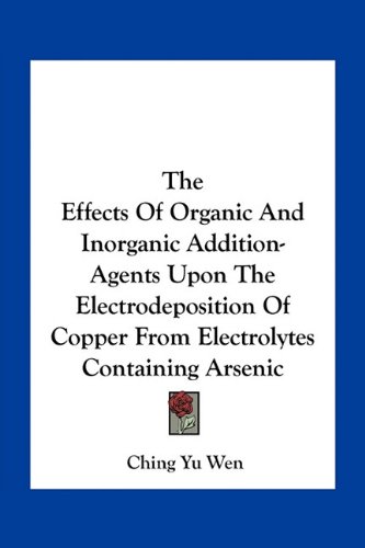 Stock image for The Effects of Organic and Inorganic Addition-Agents Upon the Electrodeposition of Copper from Electrolytes Containing Arsenic for sale by THE SAINT BOOKSTORE