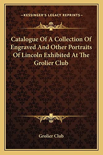 Catalogue Of A Collection Of Engraved And Other Portraits Of Lincoln Exhibited At The Grolier Club (9781163752814) by Grolier Club