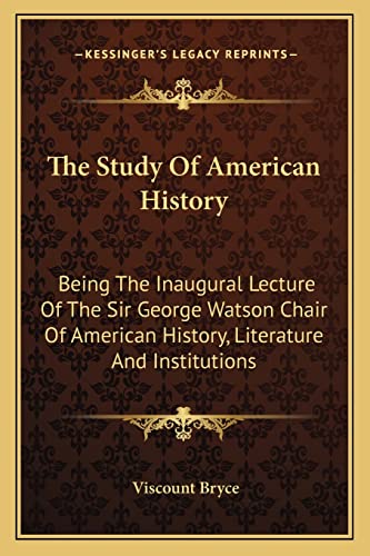 The Study Of American History: Being The Inaugural Lecture Of The Sir George Watson Chair Of American History, Literature And Institutions (9781163753026) by Bryce, Viscount