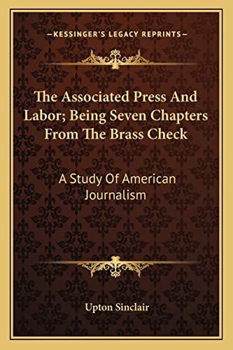 The Associated Press And Labor; Being Seven Chapters From The Brass Check: A Study Of American Journalism (9781163753118) by Sinclair, Upton