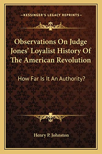 Observations On Judge Jones' Loyalist History Of The American Revolution: How Far Is It An Authority? (9781163754955) by Johnston, Henry P