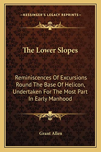 The Lower Slopes: Reminiscences Of Excursions Round The Base Of Helicon, Undertaken For The Most Part In Early Manhood (9781163755006) by Allen, Grant