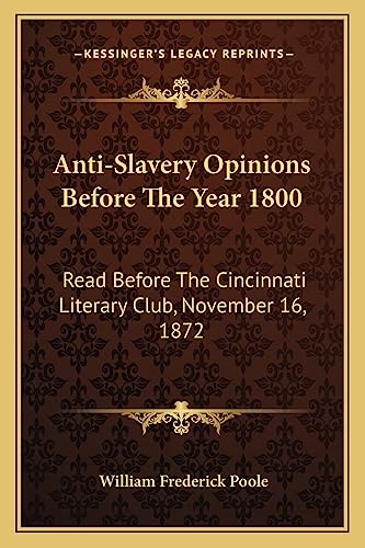 Stock image for Anti-Slavery Opinions Before the Year 1800: Read Before the Cincinnati Literary Club, November 16, 1872 for sale by THE SAINT BOOKSTORE