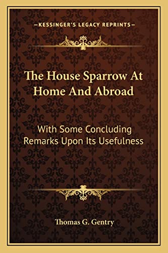 9781163760543: The House Sparrow At Home And Abroad: With Some Concluding Remarks Upon Its Usefulness