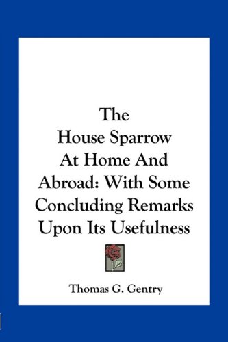 9781163760543: The House Sparrow at Home and Abroad: With Some Concluding Remarks Upon Its Usefulness