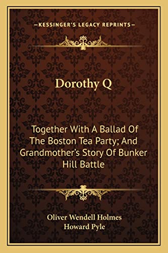 Dorothy Q: Together With A Ballad Of The Boston Tea Party; And Grandmother's Story Of Bunker Hill Battle (9781163761182) by Holmes, Oliver Wendell