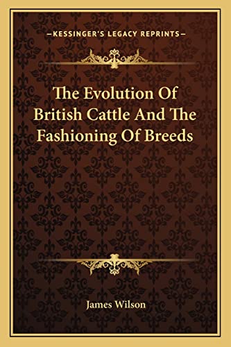The Evolution Of British Cattle And The Fashioning Of Breeds (9781163764039) by Wilson, James