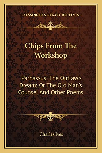 Chips From The Workshop: Parnassus; The Outlaw's Dream; Or The Old Man's Counsel And Other Poems (9781163766897) by Ives, Charles