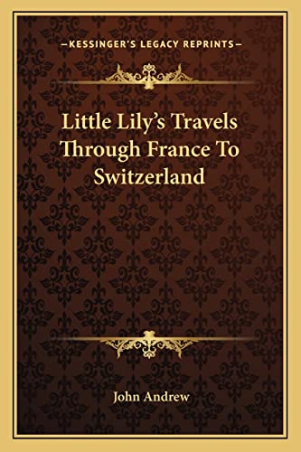 Little Lily's Travels Through France To Switzerland (9781163767931) by Andrew, John