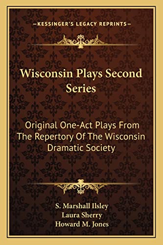 Wisconsin Plays Second Series: Original One-Act Plays From The Repertory Of The Wisconsin Dramatic Society (9781163772614) by Ilsley, S Marshall; Sherry, Laura; Jones, Howard M