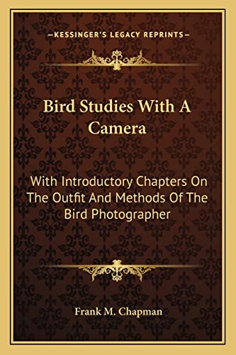 Bird Studies With A Camera: With Introductory Chapters On The Outfit And Methods Of The Bird Photographer (9781163773352) by Chapman, Frank M