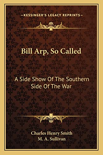 Bill Arp, So Called: A Side Show Of The Southern Side Of The War (9781163773727) by Smith, Charles Henry