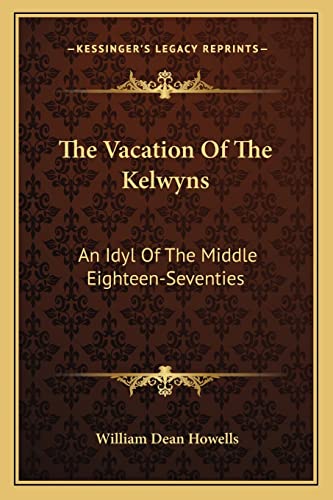 The Vacation Of The Kelwyns: An Idyl Of The Middle Eighteen-Seventies (9781163777503) by Howells, William Dean