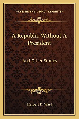 A Republic Without A President: And Other Stories (9781163778470) by Ward, Herbert D