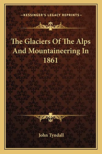 The Glaciers Of The Alps And Mountaineering In 1861 (9781163780046) by Tyndall, John