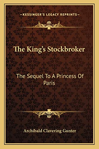 The King's Stockbroker: The Sequel To A Princess Of Paris (9781163780138) by Gunter, Archibald Clavering