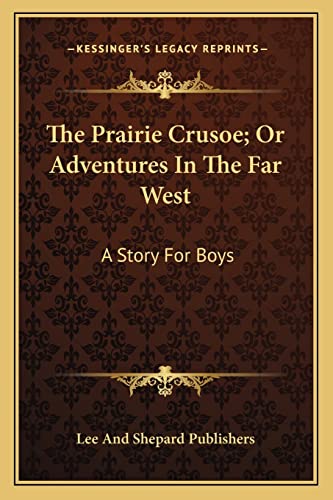 The Prairie Crusoe; Or Adventures In The Far West: A Story For Boys (9781163780442) by Lee And Shepard Publishers