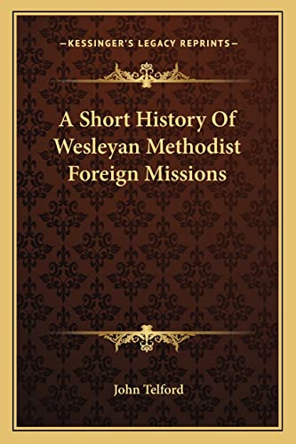 A Short History Of Wesleyan Methodist Foreign Missions (9781163780879) by Telford, John