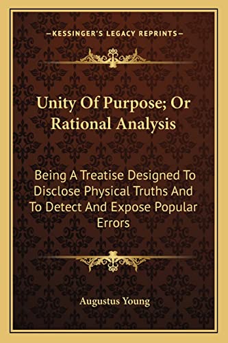 Stock image for Unity of Purpose; Or Rational Analysis: Being a Treatise Designed to Disclose Physical Truths and to Detect and Expose Popular Errors for sale by THE SAINT BOOKSTORE