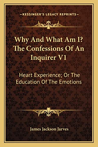 Why And What Am I? The Confessions Of An Inquirer V1: Heart Experience; Or The Education Of The Emotions (9781163785669) by Jarves, James Jackson