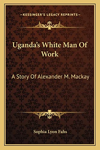 Uganda's White Man Of Work: A Story Of Alexander M. Mackay (9781163786338) by Fahs, Sophia Lyon